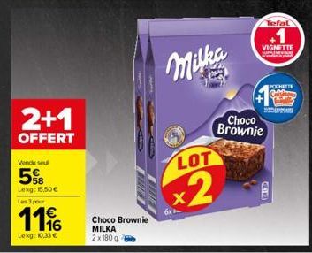 Vendu seul  5%B  Lekg: 15.50€  2+1  OFFERT  Les 3 pour  1116  €  Lokg: 10,33 €  Choco Brownie MILKA  2x180 g  Milka  LOT  x2  6x  +  VIGNETTE  www  Choco Brownie  Tefal  POCHETTE 
