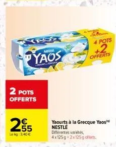 2 pots offerts  255  lekg: 3,40 €  pyaos  m  4 pots  +2  offerts  yaourts à la grecque yaos nestle différentes variétés, 4x125g 2x125g offerts. 