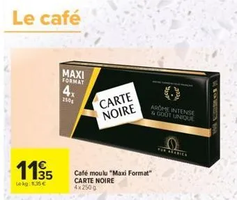le café  115  lokg: 11,35 €  maxi format  4x  250  carte noire  café moulu "maxi format" carte noire 4x 250 g  arome intense & goot unique  for arabick 