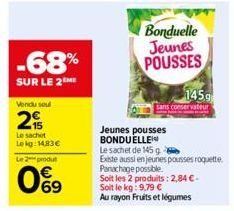 -68%  SUR LE 2ME  Vendu soul  2  Le sachet Lekg: 14,83€  Le 2 produt  0%9  Bonduelle  Jeunes POUSSES  145.9  sans conservateur  Jeunes pousses BONDUELLE Le sachet de 145 g  Existe aussi en jeunes pous