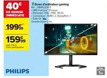 19999  159⁹⁹9  dont 150 € déco-participation  philips  becran d'ordinateur gaming ref. 24min3200vs  amd freesync premium -resolution: 1920 x 1080 165 hz connectique : hdmi x2, displayport x 1 -dalle v