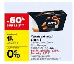 -60%  sur le 2 me  vendu seul  19  lekg: 761€  le 2 produ  0%  liberte  yaourts crémeux  liberté  caramel citron, cerise. coco, châtaigne  ou figue, 2x115 g  soit les 2 produits: 2,45 € - soit le kg: 