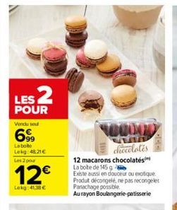 LES 2  POUR  Vendu seul  699  La boite Lekg: 48,21€  Les 2 pour  12€  Lekg: 41,38 €  100000  chocolates  12 macarons chocolates La boite de 145 g  Existe aussi en douceur ou exotique Produt décongelé,