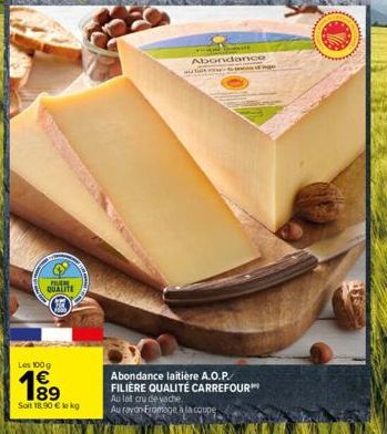 FILEM. QUALITE  Les 100g  Soit 18,90 € le kg  Abondance  Abondance laitière A.O.P. FILIÈRE QUALITÉ CARREFOUR™ Au lat cru de vache  Au rayon-Fromage à la coupe  ge 