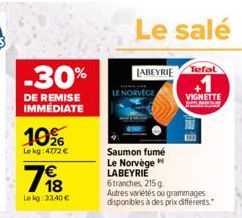 -30%  DE REMISE IMMÉDIATE  10%  Lekg: 4772 €  18  Le kg: 33,40 €  Le salé  LABEYRIE  LE NORVÈGE  Tefal  VIGNETTE  Maybay  Saumon fumé Le Norvège LABEYRIE  6 tranches, 215 g Autres variétés ou grammage