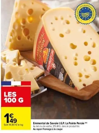 les 100 g  49  soit 14,90 € le kg  de savol  emmental de savoie i.g.p. la pointe percée au lait cru de vache, 31% m.g. dans le produit fini. au rayon fromage à la coupe  ******** 