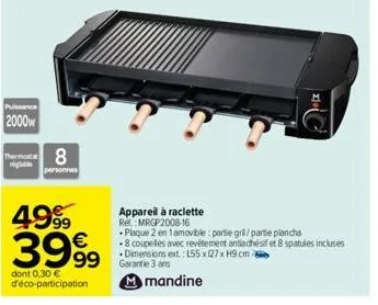 puissance  2000w  thermosta  4999  3999  dont 0,30 € d'éco-participation  8  personnes  appareil à raclette  re mrgp2008-16  • plaque 2 en 1 amovible: partie gril/partie plancha .8 coupelles avec revê