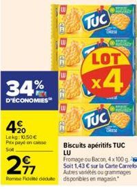 34%  D'ÉCONOMIES  420  Lekg: 10,50 € Prix payé en caisse Soit  Biscuits apéritifs TUC LU  Fromage ou Bacon, 4 x 100 g. Soit 1,43 € sur la Carte Carrefour. Autres variétés ou grammages Rome Fidel deute