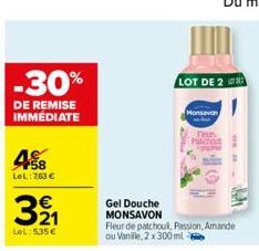 -30%  DE REMISE IMMÉDIATE  458  LeL:7,63 €  321  LeL: 5.35€  LOT DE 2  Monsavan  Fleur  Patch  hohul  Gel Douche  MONSAVON  Fleur de patchoul, Passion, Amande ou Vanille, 2 x 300ml-