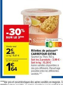 Vendu soul  -30%  SUR LE 2⁰  35 Le kg: 15.57 €  Le 2 produt  164  bha  Saum  Rillettes de poisson CARREFOUR EXTRA Saumon ou Thon, 150 g. Soit les 2 produits: 3,99 €-Soit le kg: 13,30 € Autres variétés