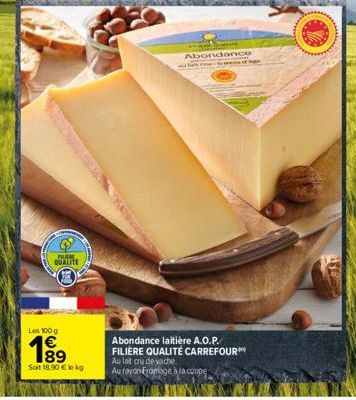 FILEM. QUALITE  Les 100g  Soit 18,90 € le kg  Abondance  Abondance laitière A.O.P. FILIÈRE QUALITÉ CARREFOUR™ Au lat cru de vache  Au rayon-Fromage à la coupe  ge 