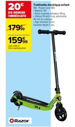 20€  DE REMISE IMMÉDIATE  17999  15999  dont 0.90 € d'éco-participation  Trottinette électrique enfant Ref. Power Core 580 Batterie 12V  Poids maximal utilisateur 54 kg Vitesse 16 km/h max, autonomie 