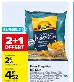 surgelé  2+1  offert  vendu soul  2%  lekg: 3,48 €  les 3 pour  452  €  lekg: 2,32 €  iste  ou  mccain  côté  brasserie  frites surgelées mc cain côté brasserie, côté resto, côté comptoir ou côté burg