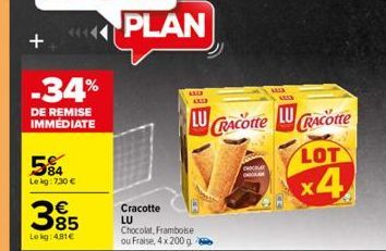 +  -34%  DE REMISE IMMÉDIATE  84 Lekg: 7,30 €  €  Lekg: 481€  PLAN  AKIR ALLR  Cracotte  LU  Chocolat, Framboise ou Fraise, 4x 200 g.  LUCRACOtte LUCRACotte LOT  x4  MALA w 