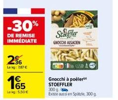 -30%  DE REMISE IMMÉDIATE  296  Le kg: 7,87 €  165  Lokg: 5.50€  Staffler  GNOCCHI ALSACIEN  B=24  Gnocchi à poêler™ STOEFFLER  300 g.  Existe aussi en Spätzle, 300 g. 