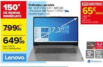 150€  de remise immédiate  79999  6499⁹9  dont 0.50 € d'éco-participation  lenovo.  ordinateur portable ref.: leip 317alc6 r7+3mpcare processeur amd ryzen 7 5700u garantie legale 2 ans  17,3"  10x san