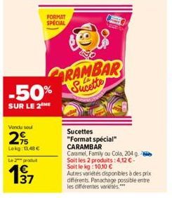 Vendu soul  2%  Lekg: 13,48 €  Le 2 produ  -50%  SUR LE 2  37  FORMAT SPECIAL  88  RAMBAR Sucette  Sucettes "Format spécial"  CARAMBAR  Caramel, Family ou Cola, 204 g. Soit les 2 produits: 4,12€-Soit 