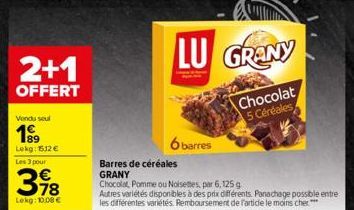 2+1  OFFERT  Vondu seul  199  Lokg: 1512 € Les 3 pour  €  398  Lokg: 10,00 €  LU GRANY  Chocolat 5 Céréales  6 barres  Barres de céréales GRANY  Chocolat Pomme ou Noisettes, par 6, 125 g  Autres varié