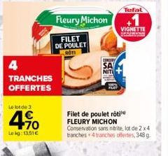 4  TRANCHES OFFERTES  Le lot de 3  470  Le kg: 13.51€  Fleury Michon  FILET DE POULET ROTI  CONTRY SA  NIT  Tefal  VIGNETTE SP  Filet de poulet rôti FLEURY MICHON Conservation sans nitrite, lot de 2 x