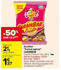 vendu soul  2%  lekg: 13,48 €  le 2 produ  -50%  sur le 2  37  format special  88  rambar sucette  sucettes "format spécial"  carambar  caramel, family ou cola, 204 g. soit les 2 produits: 4,12€-soit 