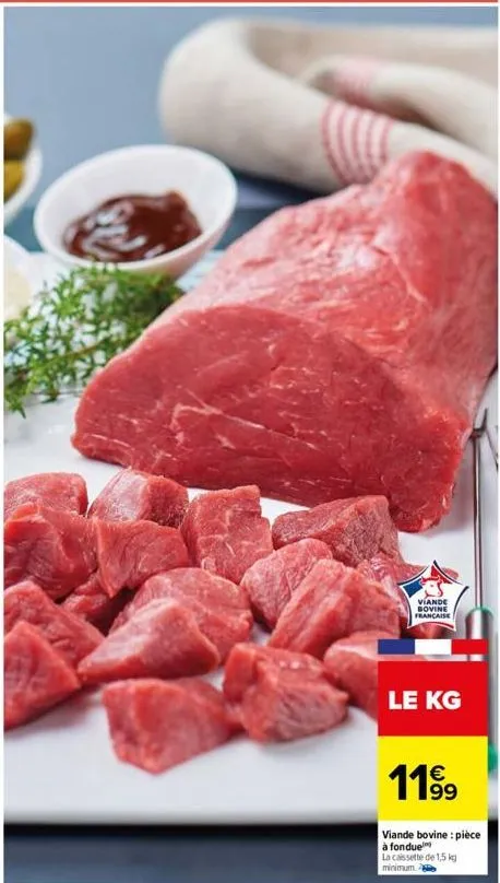 viande bovine francaise  le kg  11⁹9  viande bovine: pièce à fonduel  la cassette de 1,5 kg minimum. 