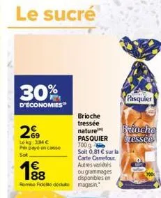 le sucré  30%  d'économies™  269  lekg: 3,84 € prix payé encaisse sot  198  remise fidelito dedute magasin.  brioche  tressée  nature pasquier 700g soit 0,81 € sur la carte carrefour. autres variétés 