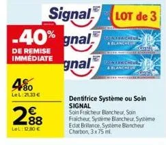 4%  le l:21,33 €  2.88  €  lel: 12,80 €  -40% gnal  de remise  immediate gnal  signal lot de 3  boins raicheur & blancheur  30 meraicheue  & blanche  dentifrice système ou soin signal  soin fraicheur 