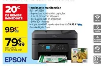 9999  7999  dont 0.90 € d'éco-participation  epson  •impression, numérisation, copie, fax -4 en 1 à cartouches séparées  recto verso auto en impression -série 604-ananas  multipack ananas vendu séparé