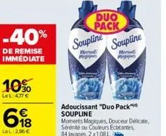 -40%  de remise immédiate  10%  le l: 4,77 €  698  lel: 2,86 €  duo pack soupline  mod pegas  soupline  mo pig  adoucissant "duo pack soupline  moments magiques, douceur delicate, sérénité ou couleurs