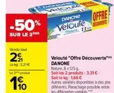 vendu seul  2  lekg: 2.21€  -50%  sur le 2 me  le 2 produ  1€  10  da  suck  danone  veloute  moline  offre  velouté "offre découverte danone  nature, 8 x 125g  soit les 2 produits: 3,31 € - soit le k