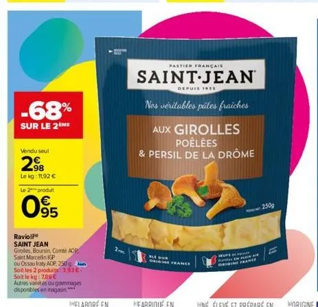 vendu seul  298  le kg: 11,92 €  le 2 produit  95  -68%  sur le 2ème  ravioli  saint jean  girolles, boursin, comte adp saint marcellin igp  ou ossau iraty aop, 250 g soit les 2 produits:3.93€- soit l