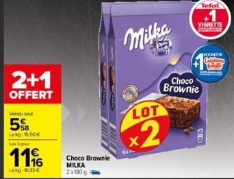 Vendu seul  5%B  Lekg: 15.50€  2+1  OFFERT  Les 3 pour  1116  €  Lokg: 10,33 €  Choco Brownie MILKA  2x180 g  Milka  LOT  x2  6x  +  VIGNETTE  www  Choco Brownie  Tefal  POCHETTE 