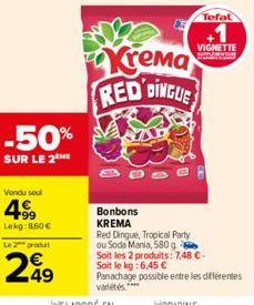 -50%  SUR LE 2 ME  Vendu soul  4999  Lekg:8,60 €  Le 2 produt  249  Krema RED DINGLE  Bonbons KREMA  Red Dingue, Tropical Party  ou Soda Mania, 580 g  Tefal  VIGNETTE MINE  Soit les 2 produits: 7,48 €