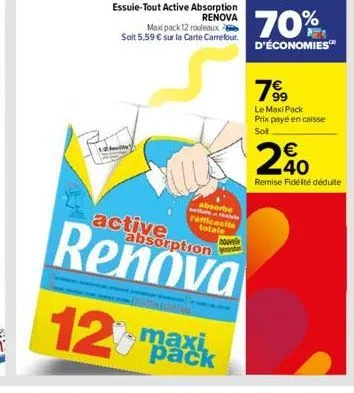 active  essuie-tout active absorption renova  maxipack 12 rouleaux soit 5,59 € sur la carte carrefour.  t  absorbe refficacité totale  absorption  nouvele  12% maxik  pack  70%  d'économies™  78⁹9  le