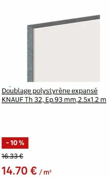 doublage polystyrène expansé knauf th 32, ep.93 mm,2.5x1.2 m  - 10%  16.33 €  14.70 € /m² 