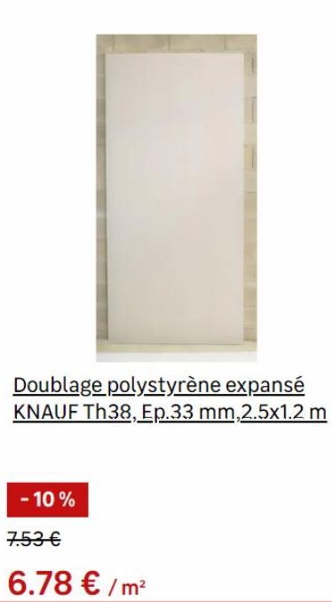 Doublage polystyrène expansé KNAUF Th38, Ep.33 mm,2.5x1.2 m  - 10%  7.53 €  6.78 €/m² 