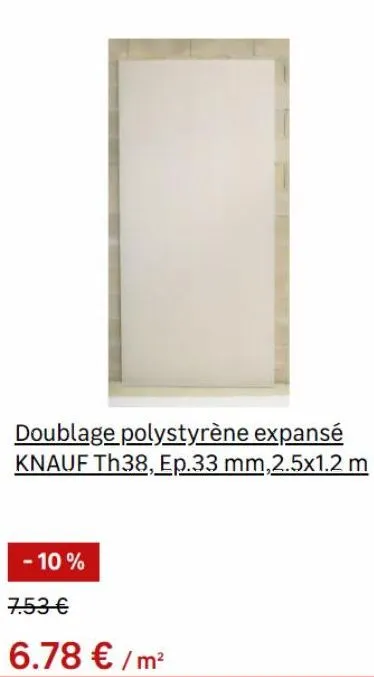 doublage polystyrène expansé knauf th38, ep.33 mm,2.5x1.2 m  - 10%  7.53 €  6.78 €/m² 