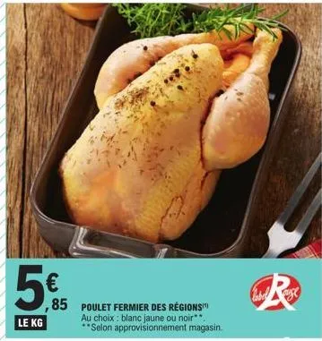 5€  le kg  85 poulet fermier des régions  au choix: blanc jaune ou noir**. **selon approvisionnement magasin. 