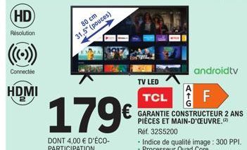 HD  Résolution  Connectée  HDMI  80 cm  31,5" (pouces)  179€  DONT 4,00 € D'ÉCO-PARTICIPATION  TV LED TCL  GARANTIE CONSTRUCTEUR 2 ANS PIÈCES ET MAIN-D'OEUVRE. Réf. 32S5200  ATG  androidtv  F  Indice 