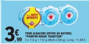 3€  2+1 BOITE OFFERTE  €THON ALBACORE ENTIER AU NATUREL  "POMPON ROUGE TRADITION"  ,99 2x 112 g +112 g offerts (336 g). L . Le kg: 11,88 €. 