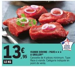 le kg  € viande bovine: pave***  a griller  ,95  caissette de 4 pièces minimum. type: race à viande. catégorie indiquée en point de vente.  viande bovine française 