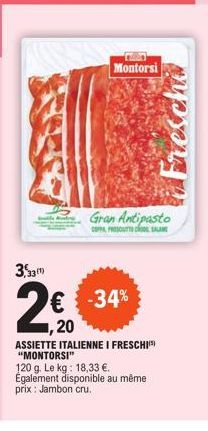3,30 33(¹)  Montorsi  Gran Antipasto  COPPA, PROSOUTS of  € -34%  20  ASSIETTE ITALIENNE I FRESCHI "MONTORSI"  120 g. Le kg: 18,33 €. Également disponible au même prix: Jambon cru. 