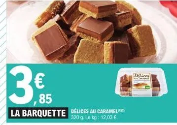 €  ,85  la barquette délices au caramel  320 g. le kg: 12,03 €.  delices 