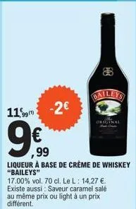 1193  -2€  ,99  liqueur à base de crème de whiskey "baileys"  17.00% vol. 70 cl. le l: 14,27 €. existe aussi: saveur caramel salé au même prix ou light à un prix 