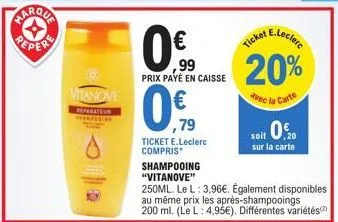 ← peper  vitanove  reparateur shamposing  0.€  99  prix payé en caisse  ,79  ticket e.leclerc compris  shampooing "vitanove"  e.leclerc  ticket  20%  avec  la carte  soit 0,0  sur la carte  250ml. le 