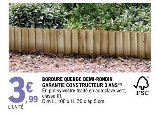 L'UNITÉ  BORDURE QUEBEC DEMI-RONDIN GARANTIE CONSTRUCTEUR 3 ANS(²) En pin sylvestre traité en autoclave vert, classe III.  99 Dim L. 100 x H. 20 x ép 5 cm.  FSC 