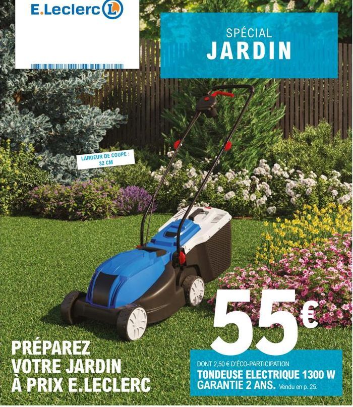 E.Leclerc L  LARGEUR DE COUPE: 32 CM  PRÉPAREZ VOTRE JARDIN À PRIX E.LECLERC  SPÉCIAL  JARDIN  55€  DONT 2,50 € D'ÉCO-PARTICIPATION TONDEUSE ELECTRIQUE 1300 W GARANTIE 2 ANS. Vendu en p. 25.  