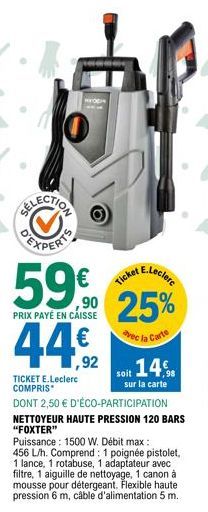 E.Leclerc  90 25%  avec la Carte  59€  PRIX PAYÉ EN CAISSE  44,92  TICKET E.Leclerc  COMPRIS  DONT 2,50 € D'ÉCO-PARTICIPATION  Ticket  soit 14%  sur la carte  NETTOYEUR HAUTE PRESSION 120 BARS "FOXTER