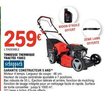 259€  L'ENSEMBLE  TONDEUSE THERMIQUE TRACTÉE 150CC  scheppach  GARANTIE CONSTRUCTEUR 5 ANS¹4)  Moteur 4 temps. Largueur de coupe: 46 cm. Hauteur de coupe centralisée ajustable à 7 positions.  Bac robu