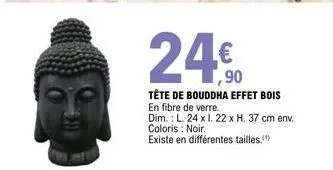 24.90  tête de bouddha effet bois en fibre de verre. dim.: l. 24 x 1.22 x h. 37 cm env. coloris : noir.  existe en différentes tailles." 